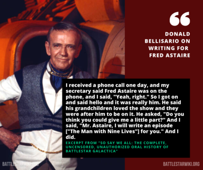 Donald Bellisario on receiving a phone call from Fred Astaire, expressing his interest in appearing on Battlestar Galactica as "The Man with Nine Lives," which aired 41 yahrens ago tonight (28 January 1979).